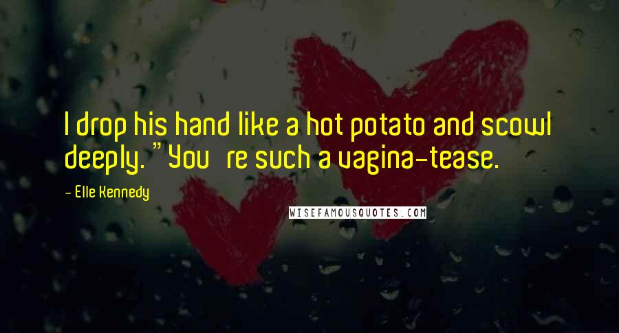 Elle Kennedy Quotes: I drop his hand like a hot potato and scowl deeply. "You're such a vagina-tease.