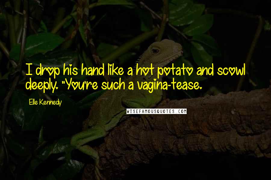 Elle Kennedy Quotes: I drop his hand like a hot potato and scowl deeply. "You're such a vagina-tease.