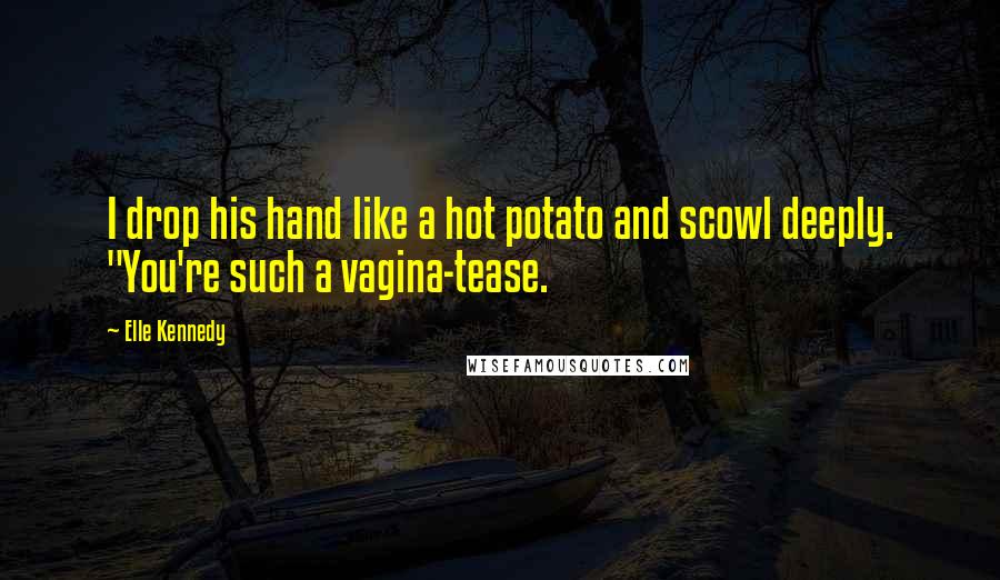 Elle Kennedy Quotes: I drop his hand like a hot potato and scowl deeply. "You're such a vagina-tease.