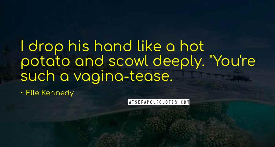 Elle Kennedy Quotes: I drop his hand like a hot potato and scowl deeply. "You're such a vagina-tease.