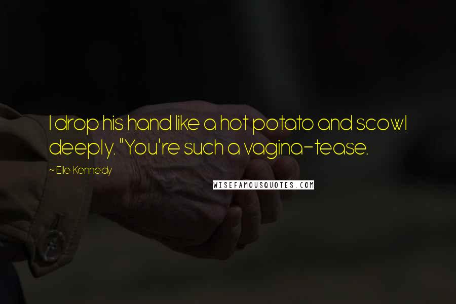 Elle Kennedy Quotes: I drop his hand like a hot potato and scowl deeply. "You're such a vagina-tease.