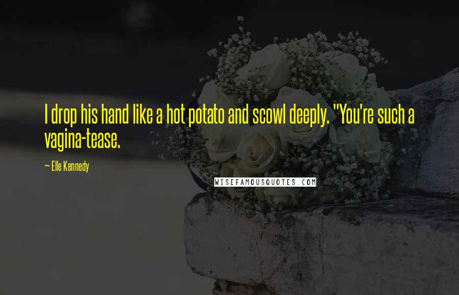Elle Kennedy Quotes: I drop his hand like a hot potato and scowl deeply. "You're such a vagina-tease.