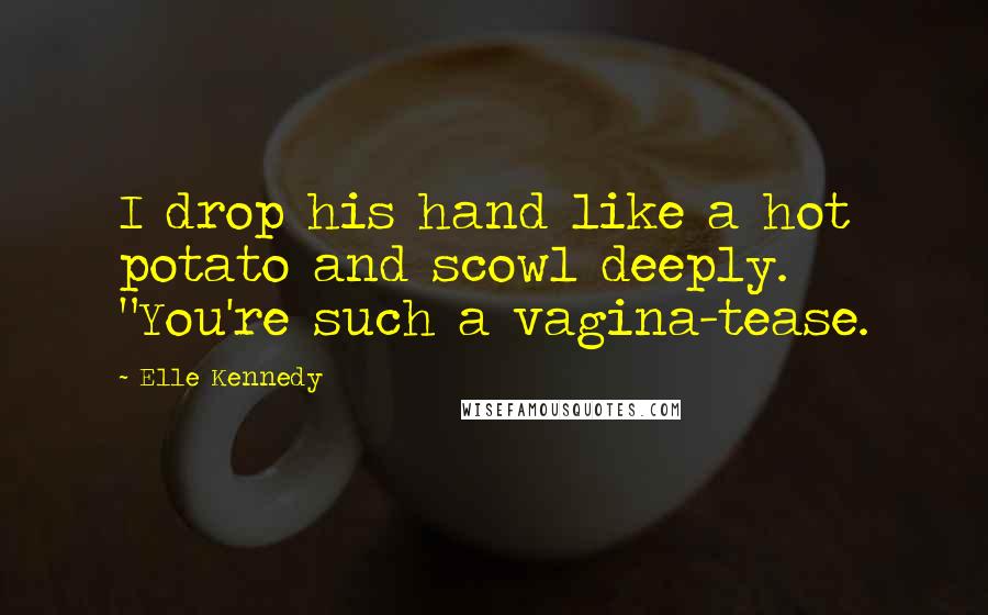 Elle Kennedy Quotes: I drop his hand like a hot potato and scowl deeply. "You're such a vagina-tease.