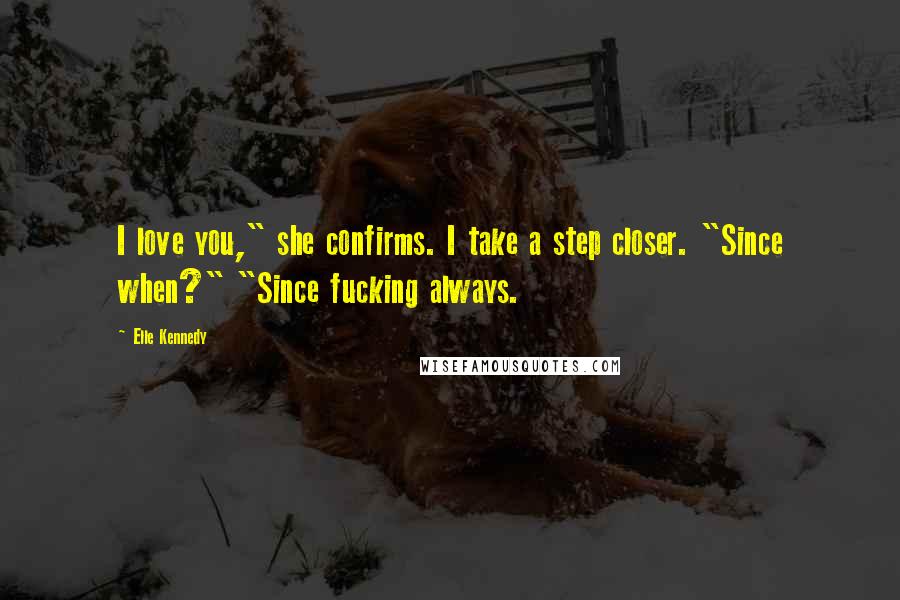 Elle Kennedy Quotes: I love you," she confirms. I take a step closer. "Since when?" "Since fucking always.
