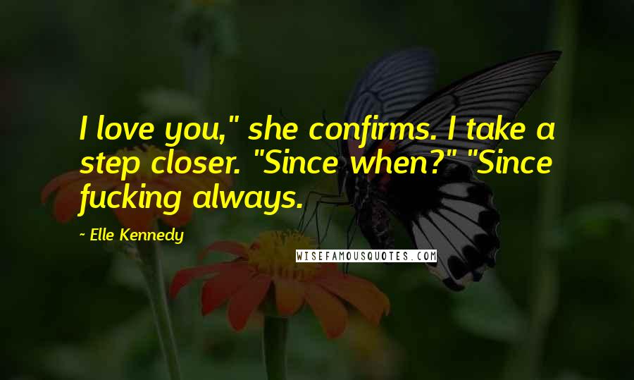 Elle Kennedy Quotes: I love you," she confirms. I take a step closer. "Since when?" "Since fucking always.
