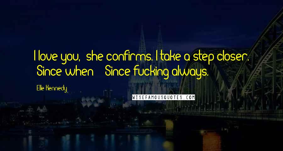 Elle Kennedy Quotes: I love you," she confirms. I take a step closer. "Since when?" "Since fucking always.