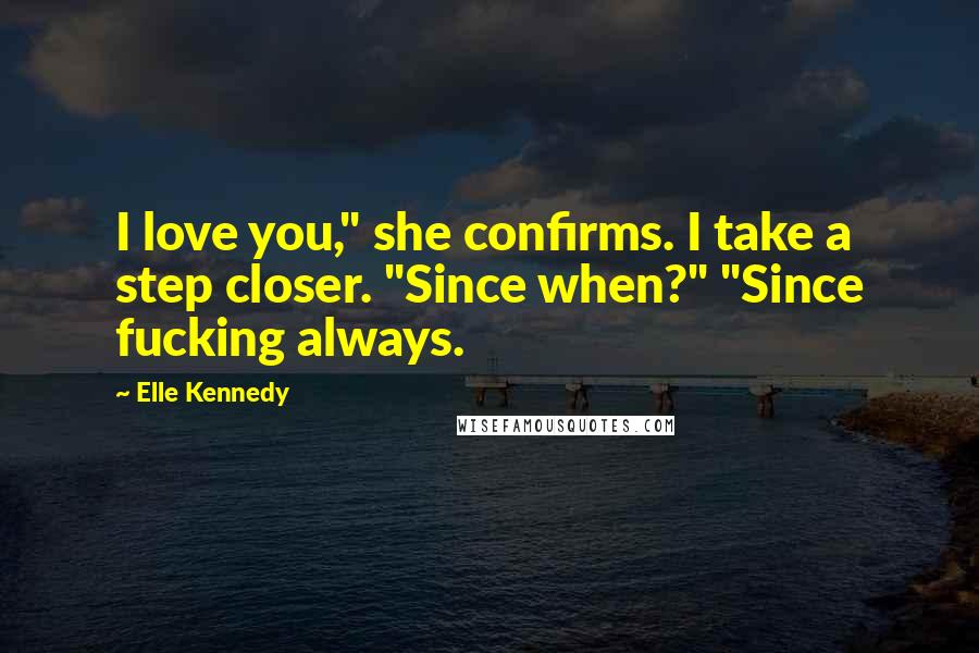 Elle Kennedy Quotes: I love you," she confirms. I take a step closer. "Since when?" "Since fucking always.