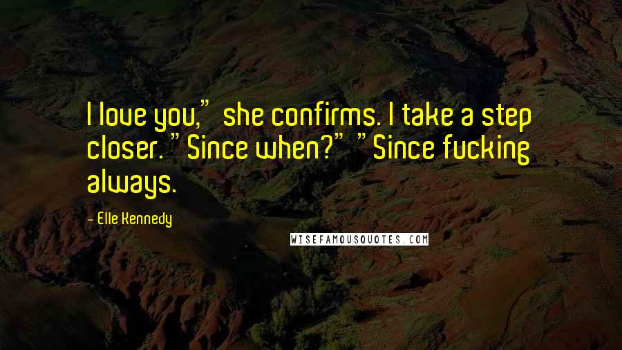 Elle Kennedy Quotes: I love you," she confirms. I take a step closer. "Since when?" "Since fucking always.