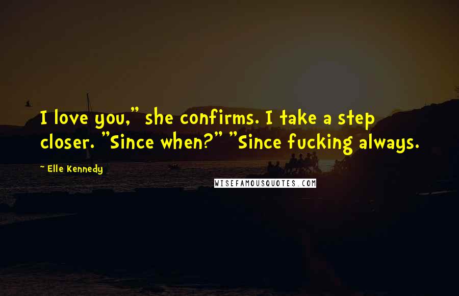 Elle Kennedy Quotes: I love you," she confirms. I take a step closer. "Since when?" "Since fucking always.