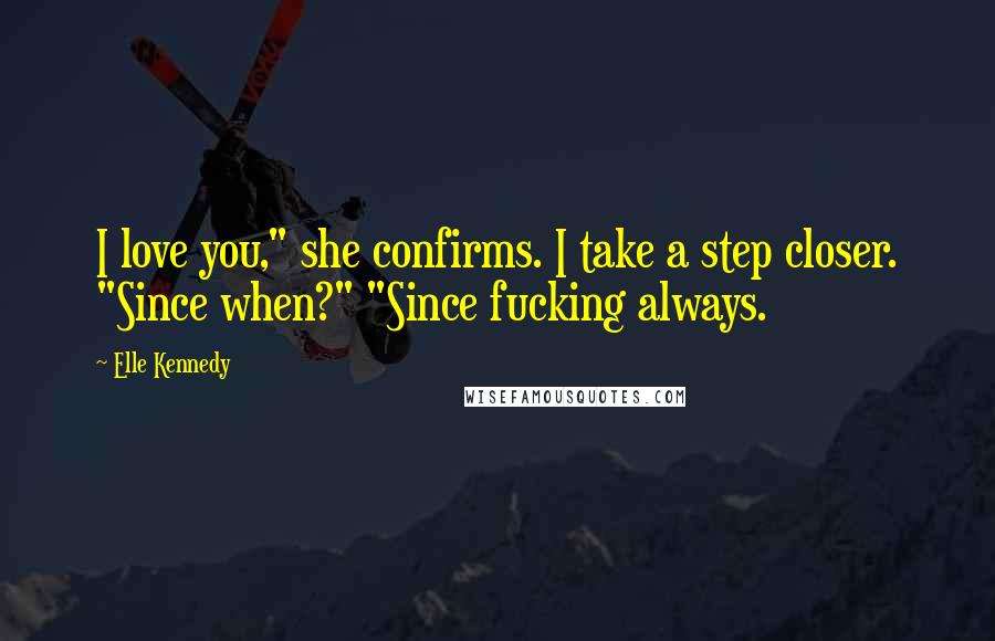 Elle Kennedy Quotes: I love you," she confirms. I take a step closer. "Since when?" "Since fucking always.