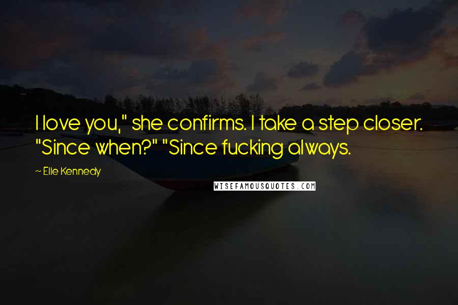 Elle Kennedy Quotes: I love you," she confirms. I take a step closer. "Since when?" "Since fucking always.