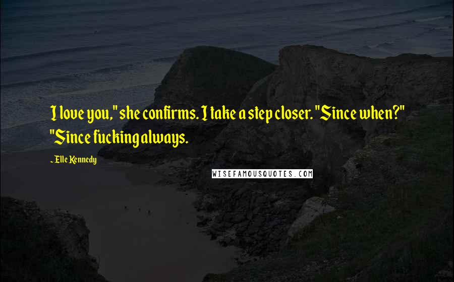 Elle Kennedy Quotes: I love you," she confirms. I take a step closer. "Since when?" "Since fucking always.