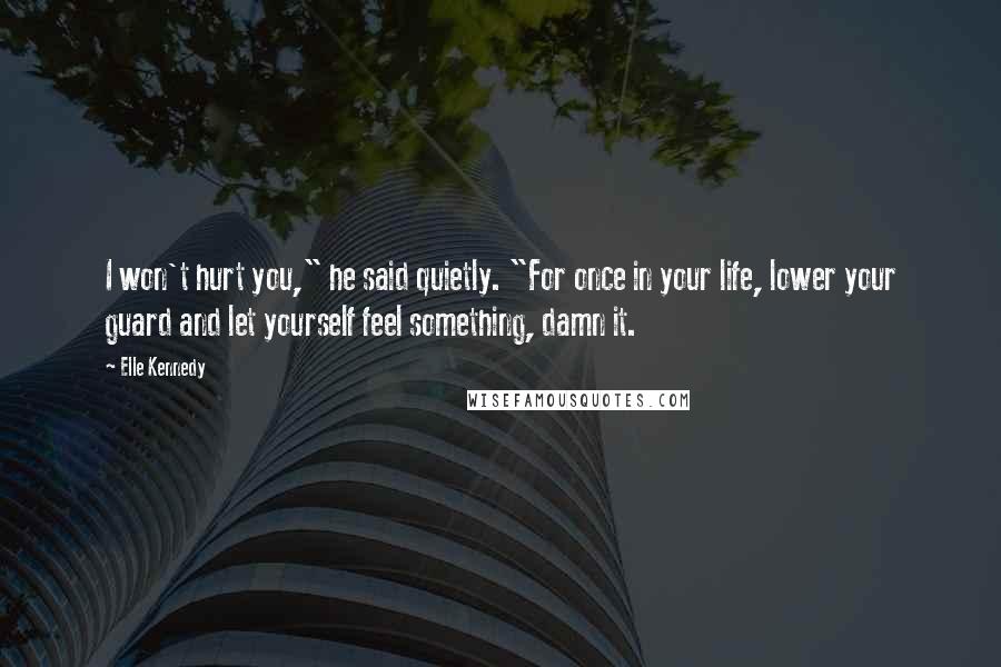 Elle Kennedy Quotes: I won't hurt you," he said quietly. "For once in your life, lower your guard and let yourself feel something, damn it.