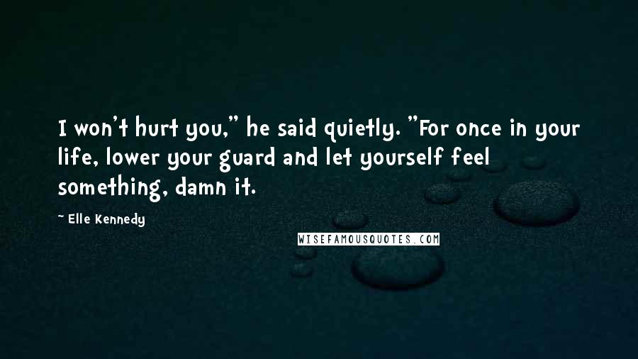 Elle Kennedy Quotes: I won't hurt you," he said quietly. "For once in your life, lower your guard and let yourself feel something, damn it.