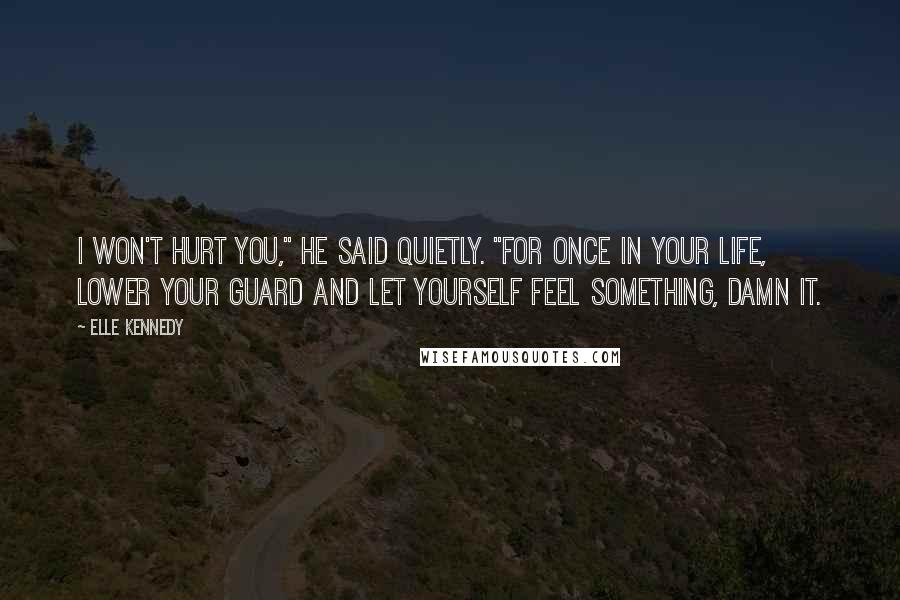 Elle Kennedy Quotes: I won't hurt you," he said quietly. "For once in your life, lower your guard and let yourself feel something, damn it.