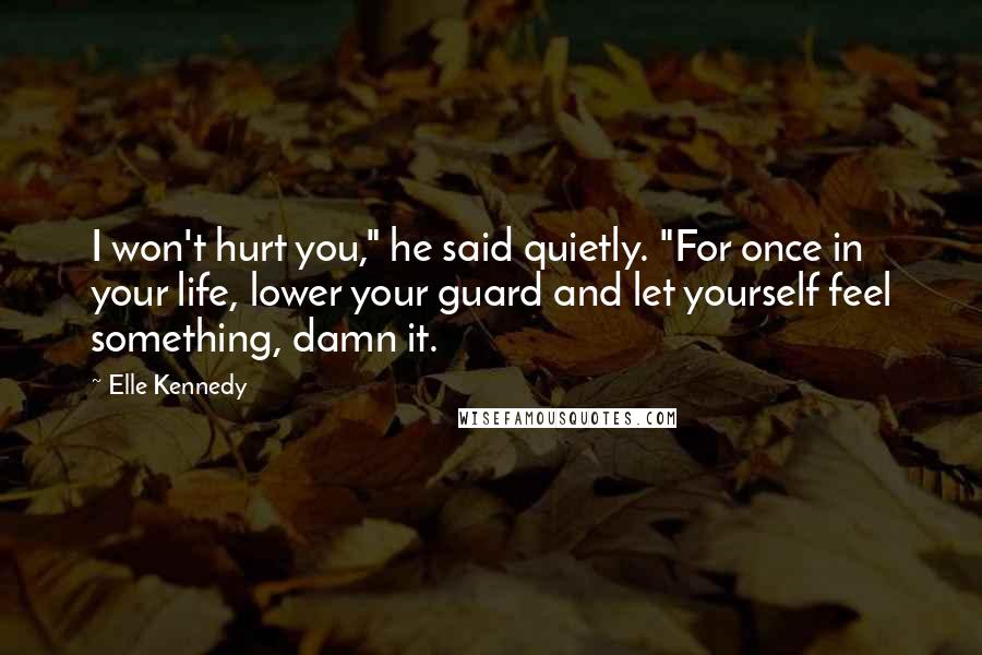 Elle Kennedy Quotes: I won't hurt you," he said quietly. "For once in your life, lower your guard and let yourself feel something, damn it.