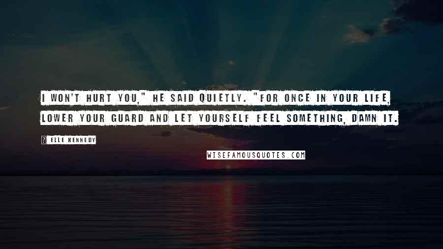 Elle Kennedy Quotes: I won't hurt you," he said quietly. "For once in your life, lower your guard and let yourself feel something, damn it.