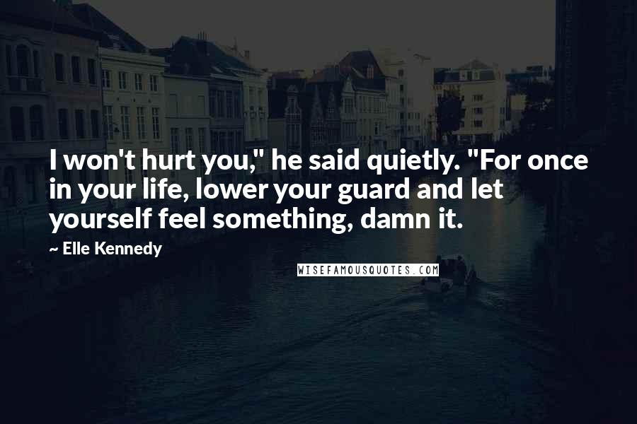 Elle Kennedy Quotes: I won't hurt you," he said quietly. "For once in your life, lower your guard and let yourself feel something, damn it.