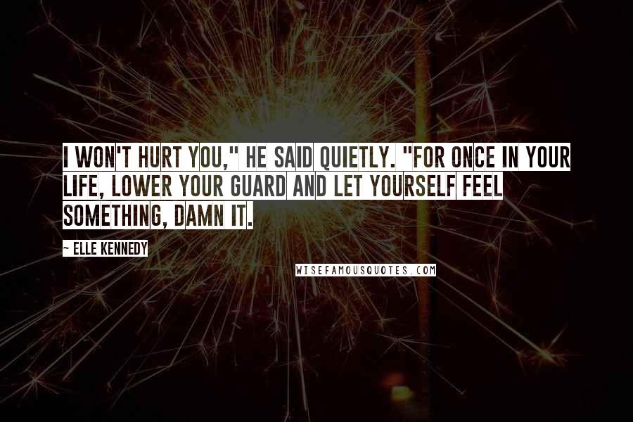 Elle Kennedy Quotes: I won't hurt you," he said quietly. "For once in your life, lower your guard and let yourself feel something, damn it.