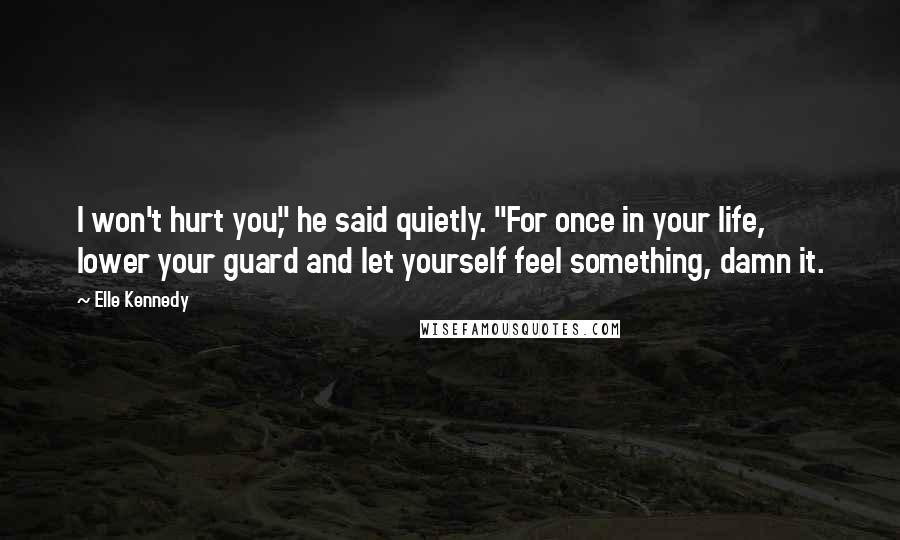 Elle Kennedy Quotes: I won't hurt you," he said quietly. "For once in your life, lower your guard and let yourself feel something, damn it.