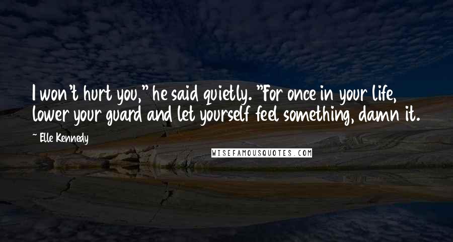 Elle Kennedy Quotes: I won't hurt you," he said quietly. "For once in your life, lower your guard and let yourself feel something, damn it.