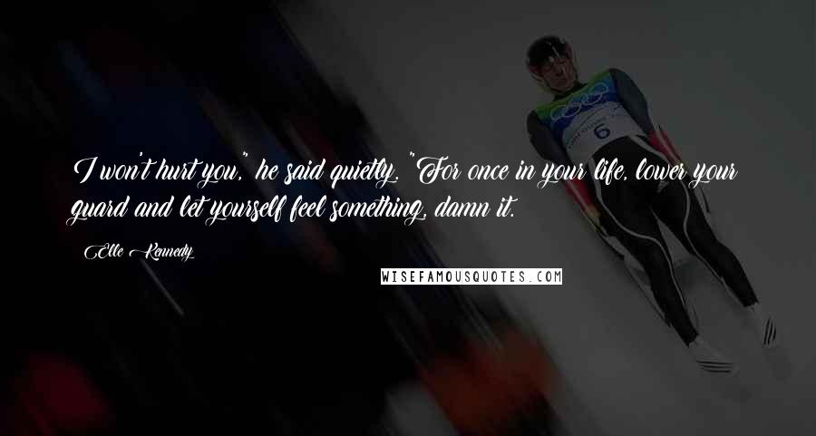 Elle Kennedy Quotes: I won't hurt you," he said quietly. "For once in your life, lower your guard and let yourself feel something, damn it.