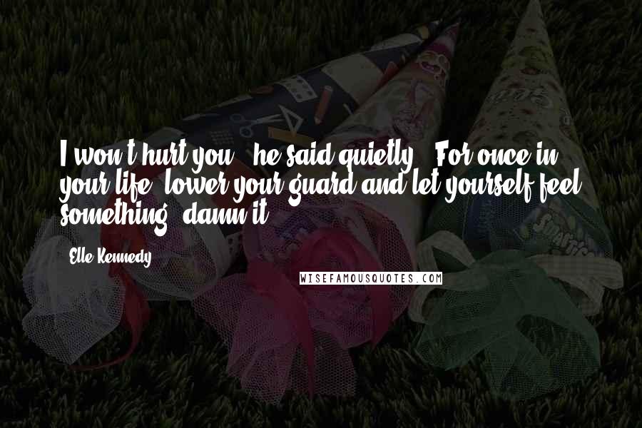 Elle Kennedy Quotes: I won't hurt you," he said quietly. "For once in your life, lower your guard and let yourself feel something, damn it.