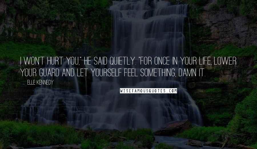 Elle Kennedy Quotes: I won't hurt you," he said quietly. "For once in your life, lower your guard and let yourself feel something, damn it.