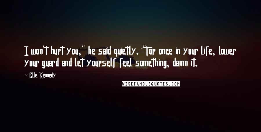 Elle Kennedy Quotes: I won't hurt you," he said quietly. "For once in your life, lower your guard and let yourself feel something, damn it.