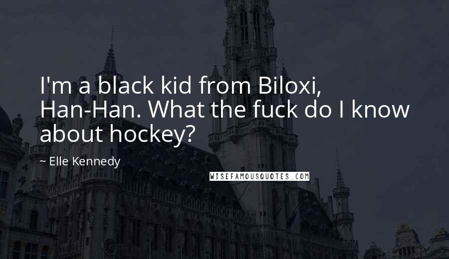 Elle Kennedy Quotes: I'm a black kid from Biloxi, Han-Han. What the fuck do I know about hockey?