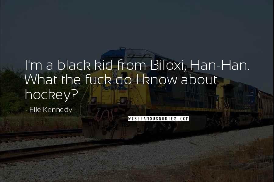 Elle Kennedy Quotes: I'm a black kid from Biloxi, Han-Han. What the fuck do I know about hockey?