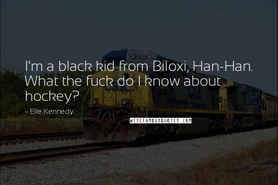 Elle Kennedy Quotes: I'm a black kid from Biloxi, Han-Han. What the fuck do I know about hockey?