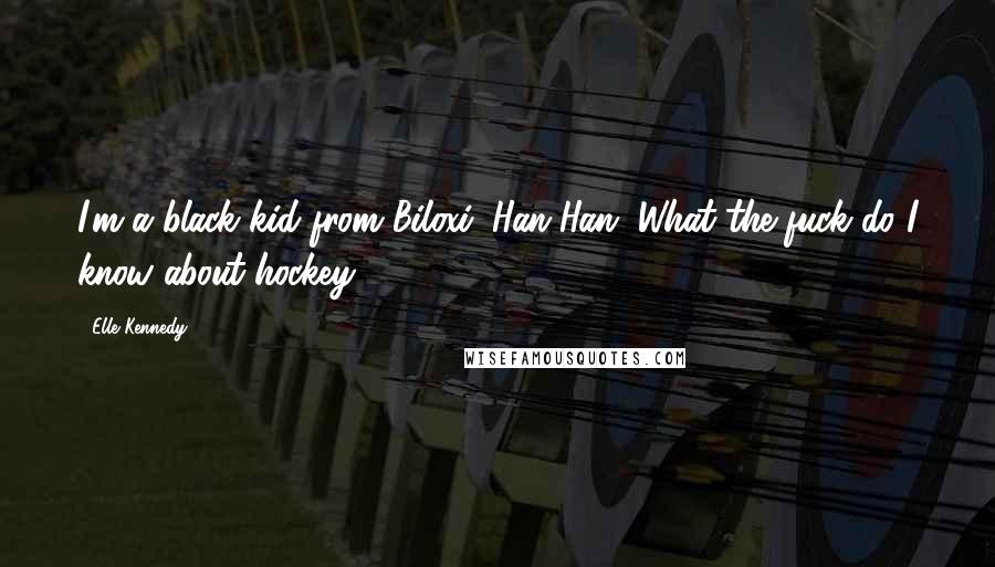 Elle Kennedy Quotes: I'm a black kid from Biloxi, Han-Han. What the fuck do I know about hockey?