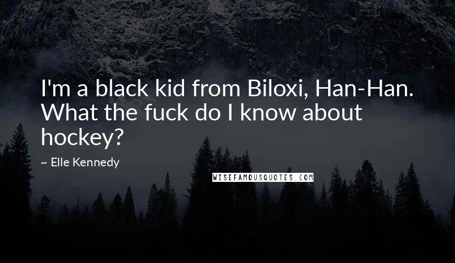 Elle Kennedy Quotes: I'm a black kid from Biloxi, Han-Han. What the fuck do I know about hockey?