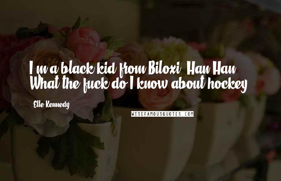 Elle Kennedy Quotes: I'm a black kid from Biloxi, Han-Han. What the fuck do I know about hockey?