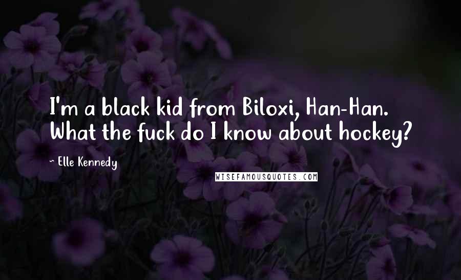 Elle Kennedy Quotes: I'm a black kid from Biloxi, Han-Han. What the fuck do I know about hockey?