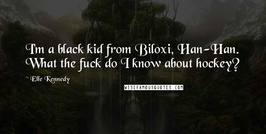 Elle Kennedy Quotes: I'm a black kid from Biloxi, Han-Han. What the fuck do I know about hockey?