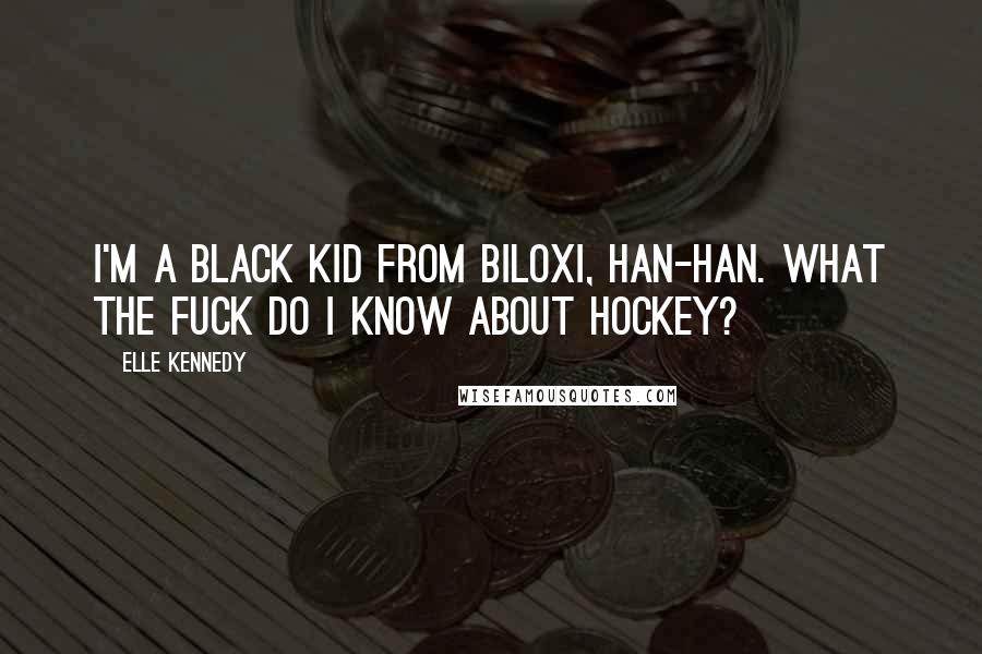 Elle Kennedy Quotes: I'm a black kid from Biloxi, Han-Han. What the fuck do I know about hockey?