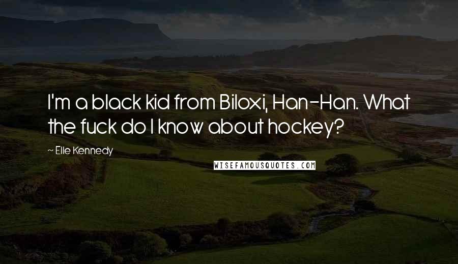 Elle Kennedy Quotes: I'm a black kid from Biloxi, Han-Han. What the fuck do I know about hockey?