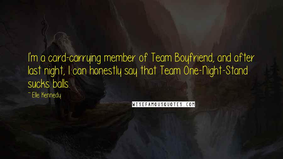 Elle Kennedy Quotes: I'm a card-carrying member of Team Boyfriend, and after last night, I can honestly say that Team One-Night-Stand sucks balls.