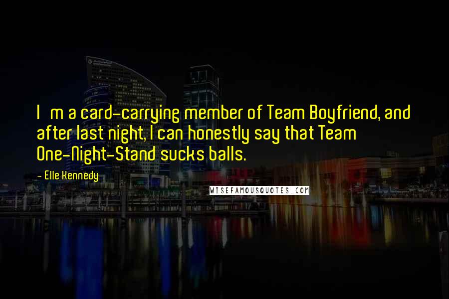 Elle Kennedy Quotes: I'm a card-carrying member of Team Boyfriend, and after last night, I can honestly say that Team One-Night-Stand sucks balls.