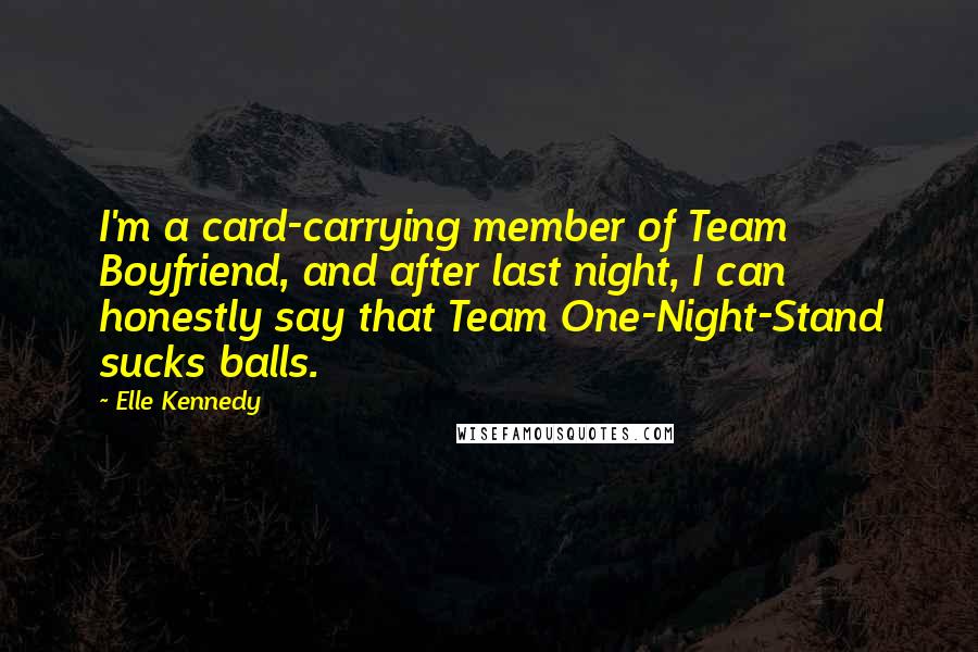 Elle Kennedy Quotes: I'm a card-carrying member of Team Boyfriend, and after last night, I can honestly say that Team One-Night-Stand sucks balls.