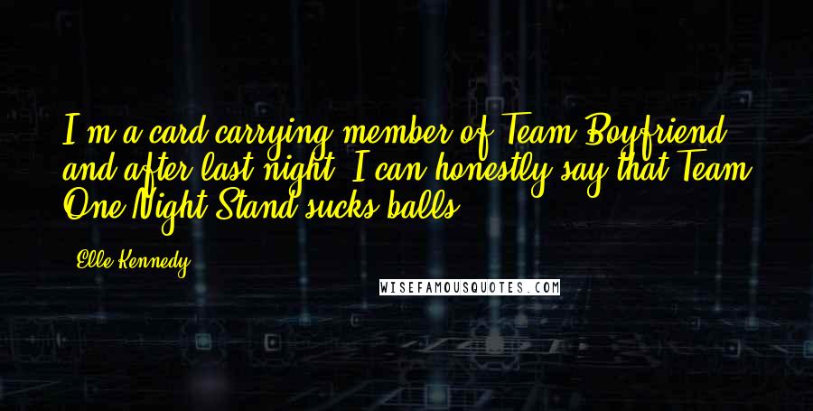 Elle Kennedy Quotes: I'm a card-carrying member of Team Boyfriend, and after last night, I can honestly say that Team One-Night-Stand sucks balls.