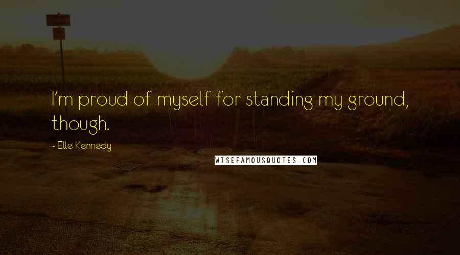 Elle Kennedy Quotes: I'm proud of myself for standing my ground, though.
