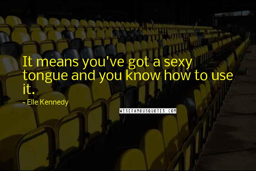 Elle Kennedy Quotes: It means you've got a sexy tongue and you know how to use it.