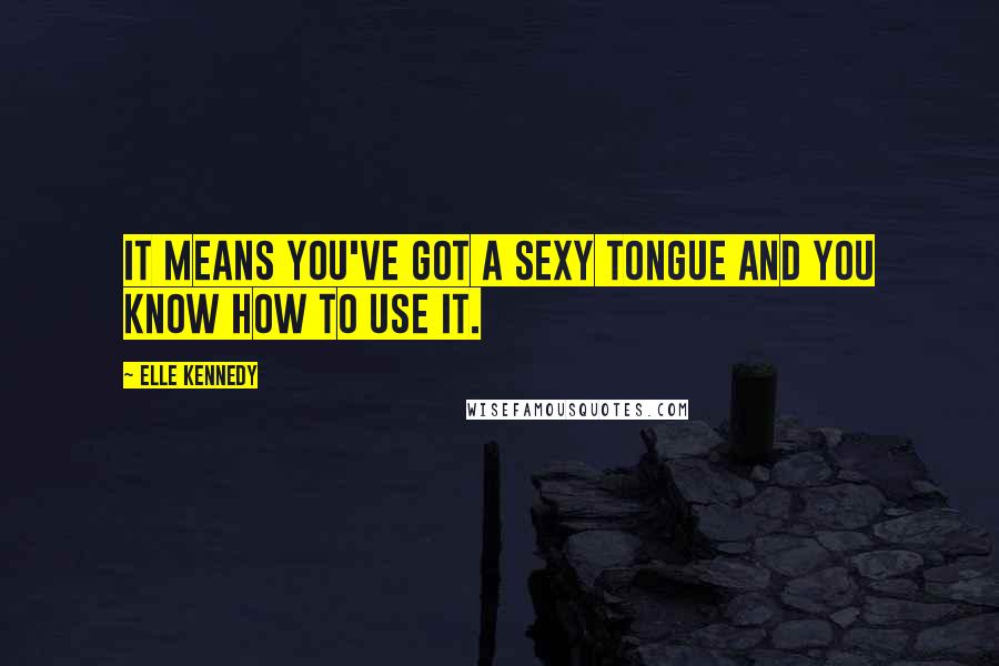 Elle Kennedy Quotes: It means you've got a sexy tongue and you know how to use it.