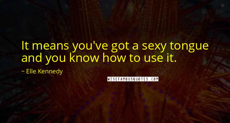 Elle Kennedy Quotes: It means you've got a sexy tongue and you know how to use it.