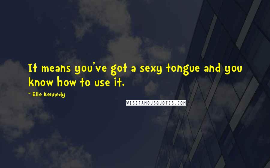 Elle Kennedy Quotes: It means you've got a sexy tongue and you know how to use it.