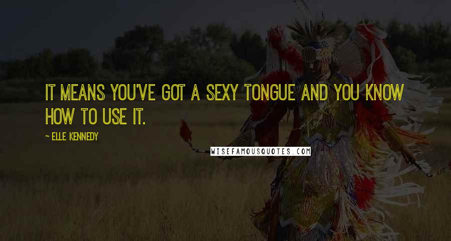 Elle Kennedy Quotes: It means you've got a sexy tongue and you know how to use it.