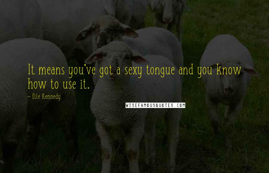 Elle Kennedy Quotes: It means you've got a sexy tongue and you know how to use it.